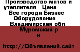 	Производство матов и утеплителя › Цена ­ 100 - Все города Бизнес » Оборудование   . Владимирская обл.,Муромский р-н